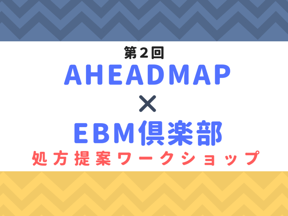 AHEADMAP× EBM倶楽部処方提案ワークショップ