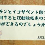 ＃131 スタチンとイコサペント酸エチルを併用すると冠動脈疾患の二次予防ができるのでしょうか？