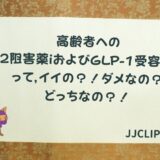 ＃138 高齢者へのSGLT2阻害薬iおよびGLP-1受容体作動薬っていいの？！ダメなの？どっちなの？！