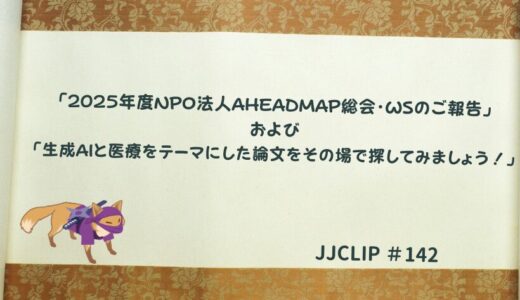 #142「2025年度NPO法人AHEADMAP総会・WSのご報告」および 「生成AIと医療をテーマにした論文をその場で探してみましょう！」