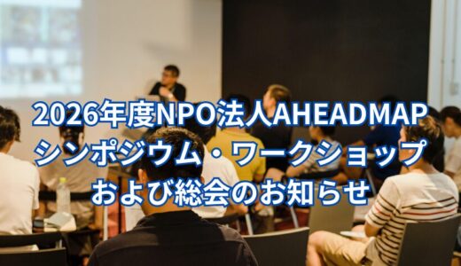 NPO法人AHEADMAP シンポジウム・ワークショップ＆総会